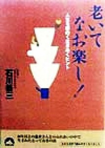 老いてなお楽し！ 人生を面白く生きぬくヒント 青春文庫／石川恭三(著者)