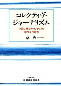 コレクティヴ・ジャーナリズム 中国に見るネットメディアの新たな可能性／章蓉(著者)