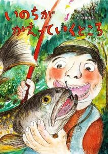 いのちがかえっていくところ 絵本・こどものひろば／最上一平(著者),伊藤秀男(絵)