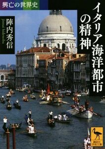 イタリア海洋都市の精神 興亡の世界史 講談社学術文庫２５１３／陣内秀信(著者)