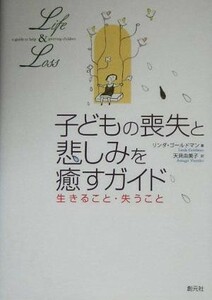 子どもの喪失と悲しみを癒すガイド 生きること・失うこと／リンダゴールドマン(著者),天貝由美子(訳者)