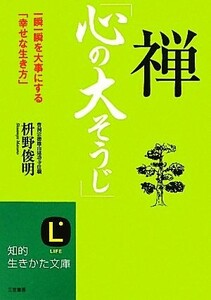 禅「心の大そうじ」　一瞬一瞬を大事にする「幸せな生き方」 （知的生きかた文庫　ま４１－２　ＬＩＦＥ） 枡野俊明／著