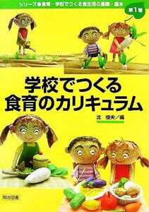 学校でつくる食育のカリキュラム シリーズ・食育学校でつくる食生活の基礎・基本第１巻／北俊夫【編】