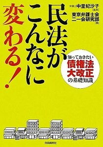 民法がこんなに変わる！ 知っておきたい債権法大改正の基礎知識／中里妃沙子【監修】，東京弁護士会二一会研究部【著】