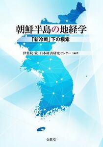 朝鮮半島の地経学 「新冷戦」下の模索／伊集院敦(編著),日本経済研究センター(編著)