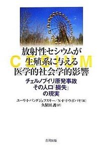 放射性セシウムが生殖系に与える医学的社会学的影響 チェルノブイリ原発事故　その人口「損失」の現実／ユーリ・Ｉ．バンダジェフスキー，