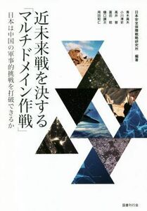 近未来戦を決する「マルチドメイン作戦」 日本は中国の軍事的挑戦を打破できるか／日本安全保障戦略研究所(編著)