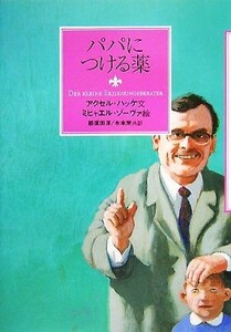 パパにつける薬／アクセルハッケ【文】，ミヒャエルゾーヴァ【絵】，那須田淳，木本栄【共訳】