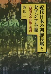 近代日本の朝鮮侵略と大アジア主義 右翼浪人の行動と思想／姜昌一(著者)