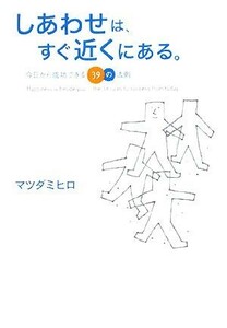 しあわせは、すぐ近くにある。 今日から成功できる３９の法則／マツダミヒロ【著】