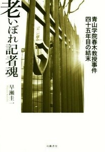 老いぼれ記者魂 青山学院春木教授事件四十五年目の結末／早瀬圭一(著者)