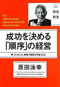 成功を決める「順序」の経営 勝つためには、戦略の順番を間違えるな ＮＩＫＫＥＩ　ＢＵＳＩＮＥＳＳ　経営教室／原田泳幸【著】