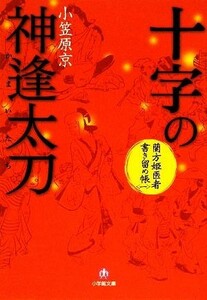 十字の神逢太刀 蘭方姫医者書き留め帳　一 小学館文庫／小笠原京【著】