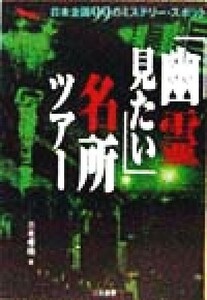 「幽霊見たい」名所ツアー 日本全国９９のミステリー・スポット 二見文庫二見ＷＡｉ　ＷＡｉ文庫／三木孝祐(著者)