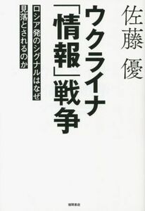 ウクライナ「情報」戦争　ロシア発のシグナルはなぜ見落とされるのか／佐藤優(著者)