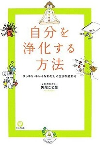 自分を浄化する方法 スッキリ・キレイなわたしに生まれ変わる／矢尾こと葉【著】