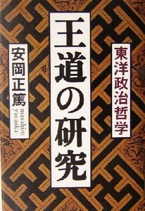 王道の研究 東洋政治哲学／安岡正篤(著者)