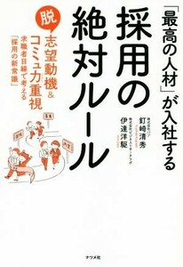 「最高の人材」が入社する採用の絶対ルール 脱志望動機＆コミュ力重視　求職者目線で考える「採用の新常識」／釘崎清秀(著者),伊達洋駆(著