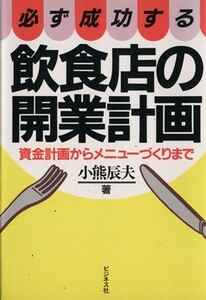 必ず成功する飲食店の開業計画 資金計画からメニューづくりまで／小熊辰夫(著者)