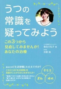 うつの常識を疑ってみよう この３つから見直してみませんか！あなたの治療／後生川礼子(著者),井原裕