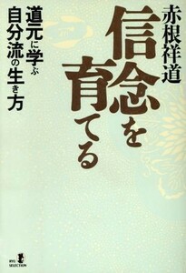 信念を育てる 道元に学ぶ自分流の生き方 リュウセレクション／赤根祥道【著】