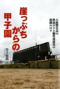 崖っぷちからの甲子園 大阪偕星高の熱血ボスと個性派球児の格闘の日々／谷上史朗(著者)