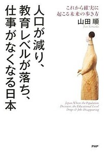 人口が減り、教育レベルが落ち、仕事がなくなる日本 これから確実に起こる未来の歩き方／山田順【著】