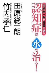 田原総一朗が真実に迫る　認知症は水で治る！／田原総一朗，竹内孝仁【著】