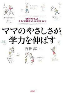 ママのやさしさが、学力を伸ばす 行動科学が教える、自分から勉強する子に変わる方法／石田淳【著】