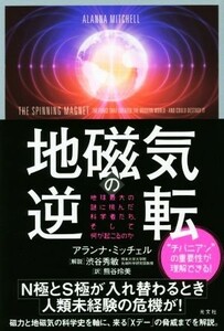 地磁気の逆転 地球最大の謎に挑んだ科学者たち、そして何が起こるのか／アランナ・ミッチェル(著者),熊谷玲美(訳者)