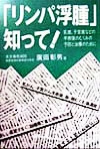 「リンパ浮腫」知って！　乳癌、子宮癌などの手術後のむくみの予防と治療のために 広田彰男／著