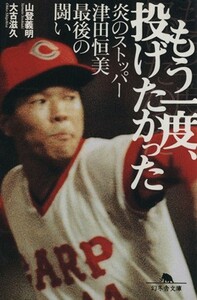 もう一度、投げたかった 炎のストッパー津田恒美最期の戦い 幻冬舎文庫／山登義明(著者)