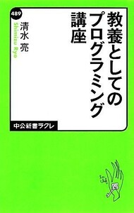 教養としてのプログラミング講座 中公新書ラクレ／清水亮【著】