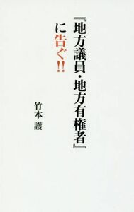 『地方議員・地方有権者』に告ぐ！！／竹本護(著者)