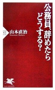 公務員、辞めたらどうする？ ＰＨＰ新書／山本直治【著】