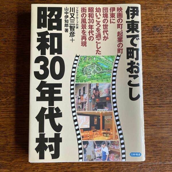 昭和３０年代村　伊東で町おこし　映画の町、起業の町伊東に団塊の世代が幼いころを過ごした昭和３０年代の街の風景を再現 川又三智彦他著