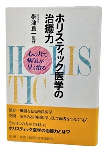 ホリスティック医学の治癒力―心の力で病気が早く治る /帯津良一（監修）/法研