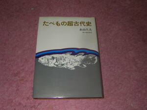 たべもの超古代史　人類の料理の原点を探る。人類の猛烈な食欲と美味追求。永山久夫　単行本