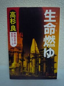 生命燃ゆ ★ 高杉良 ◆ 未練はあるが悔いはない 四十五歳で逝った男の生き様を描く感動の傑作長篇 昭栄化学工業が石油化学コンビナート建設