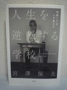 人生を逆転する学校 情熱こそが人を動かす ★ 宮澤保夫 ◆ 学習センター方式を採用した登校型広域通信制高校 日本初企業外にある企業内学校