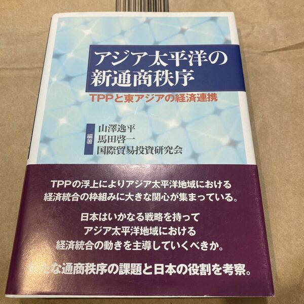 アジア太平洋の新通商秩序　ＴＰＰと東アジアの経済連携 山澤逸平／編著　馬田啓一／編著　国際貿易投資研究会／編著