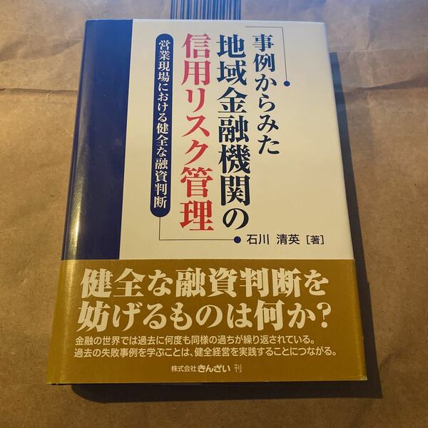 事例からみた地域金融機関の信用リスク管理　営業現場における健全な融資判断 石川清英／著