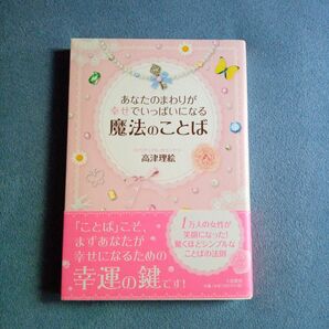 あなたのまわりが幸せでいっぱいになる魔法のことば （あなたのまわりが幸せでいっぱいになる） 高津理絵／著