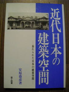 近代日本の建築空間　忘れられた日本の建築空間　安原盛彦　 平成１０年初版　理工図書