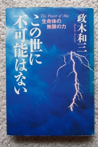 この世に不可能はない 生命体の無限の力 (サンマーク出版) 政木和三☆