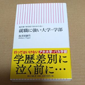 就職に強い大学・学部　偏差値・知名度ではわからない （朝日新書　３４０） 海老原嗣生／著