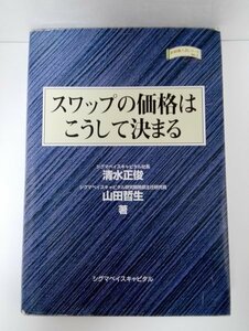 スワップの価格はこうして決まる 清水正敏/山田哲生/シグマベイスキャピタル/金融職人技シリーズNo.1