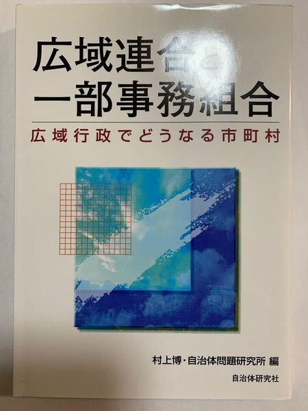 広域連合と一部事務組合 広域行政でどうなる市町村 村上博/編 自治体問題研究所/編