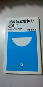 【本】 低線量放射線を超えて 福島・日本再生への提案 / 宇野賀津子