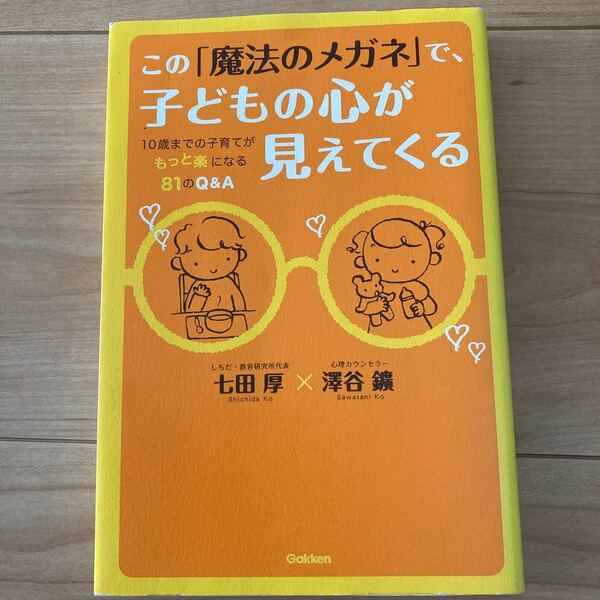 この「魔法のメガネ」で、子どもの心が見えてくる　１０歳までの子育てがもっと楽になる８１のＱ＆Ａ 七田厚／著　澤谷鑛／著